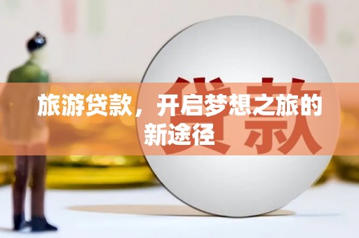 云林旅游贷款，开启梦想之旅的新途径