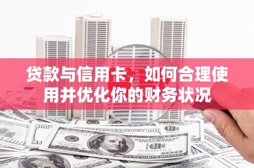 云林贷款与信用卡，如何合理使用并优化你的财务状况