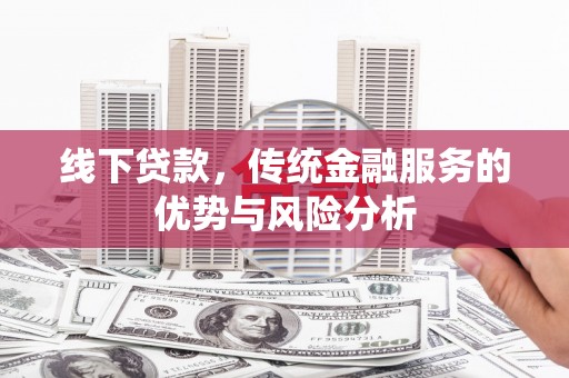 云林线下贷款，传统金融服务的优势与风险分析