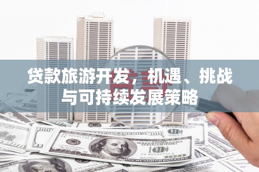 云林贷款旅游开发，机遇、挑战与可持续发展策略