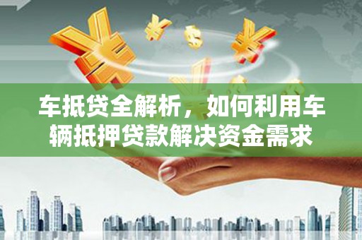 云林车抵贷全解析，如何利用车辆抵押贷款解决资金需求