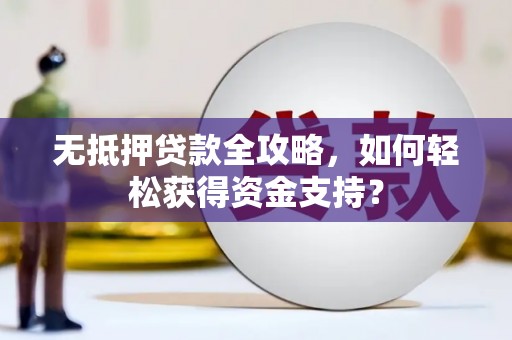 云林无抵押贷款全攻略，如何轻松获得资金支持？