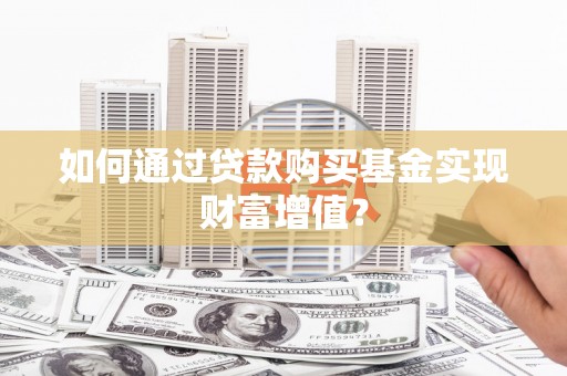 云林如何通过贷款购买基金实现财富增值？