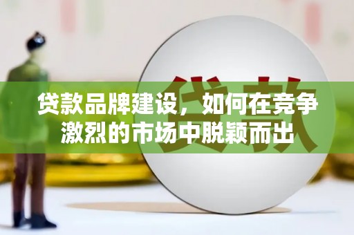 云林贷款品牌建设，如何在竞争激烈的市场中脱颖而出