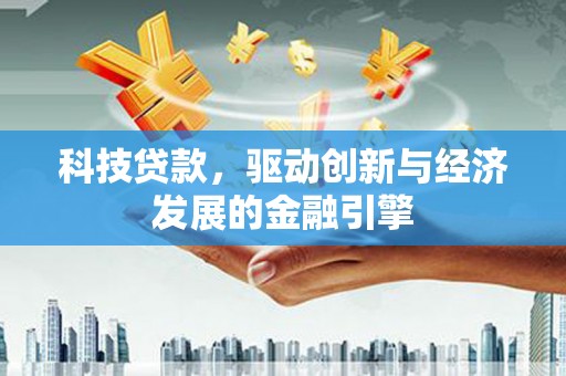 云林科技贷款，驱动创新与经济发展的金融引擎