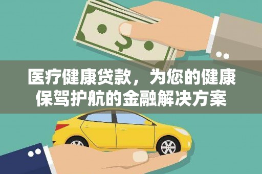 云林医疗健康贷款，为您的健康保驾护航的金融解决方案
