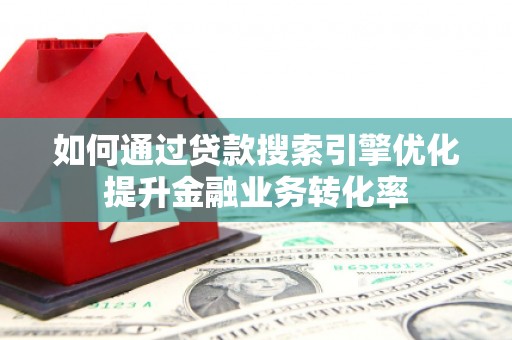 云林如何通过贷款搜索引擎优化提升金融业务转化率