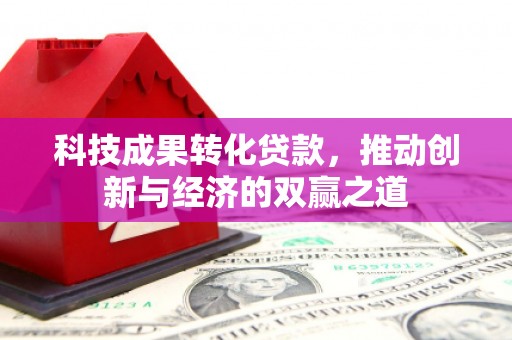 云林科技成果转化贷款，推动创新与经济的双赢之道