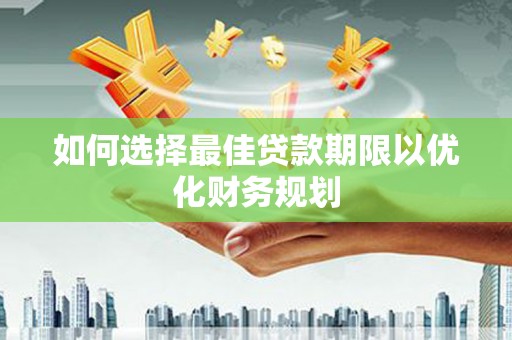 云林如何选择最佳贷款期限以优化财务规划