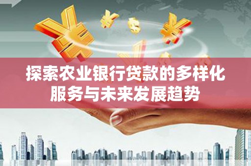 云林探索农业银行贷款的多样化服务与未来发展趋势