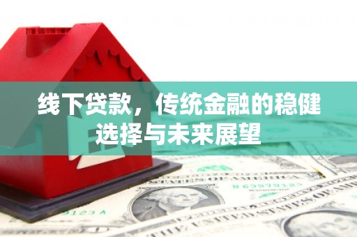 云林线下贷款，传统金融的稳健选择与未来展望