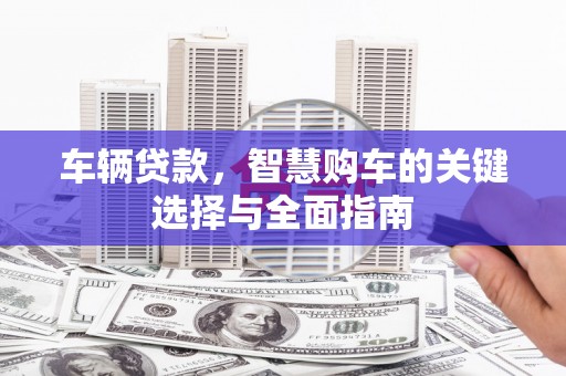 云林车辆贷款，智慧购车的关键选择与全面指南