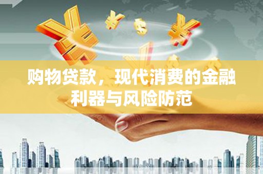 云林购物贷款，现代消费的金融利器与风险防范