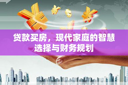 云林贷款买房，现代家庭的智慧选择与财务规划