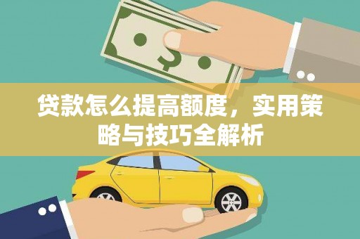 云林贷款怎么提高额度，实用策略与技巧全解析