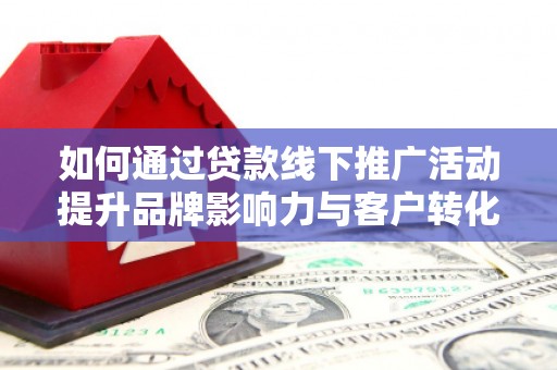 云林如何通过贷款线下推广活动提升品牌影响力与客户转化率