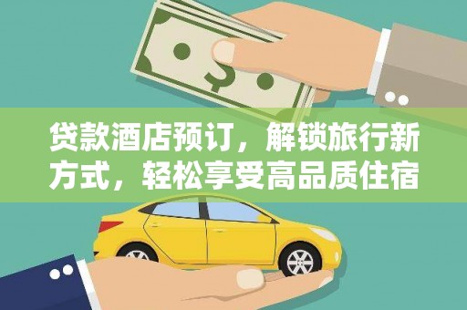 云林贷款酒店预订，解锁旅行新方式，轻松享受高品质住宿