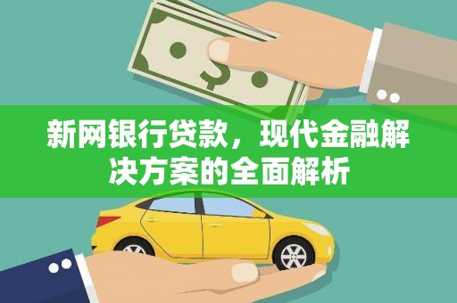 云林新网银行贷款，现代金融解决方案的全面解析