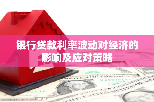 云林银行贷款利率波动对经济的影响及应对策略