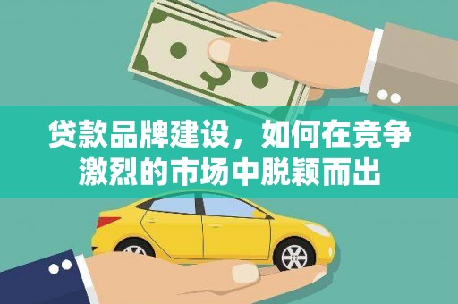 云林贷款品牌建设，如何在竞争激烈的市场中脱颖而出
