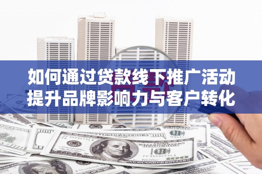 云林如何通过贷款线下推广活动提升品牌影响力与客户转化率
