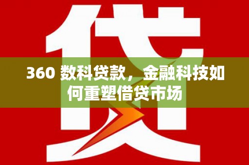 云林360 数科贷款，金融科技如何重塑借贷市场