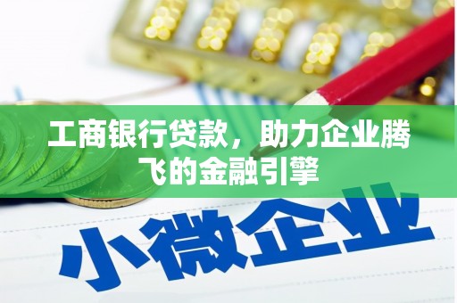 云林工商银行贷款，助力企业腾飞的金融引擎