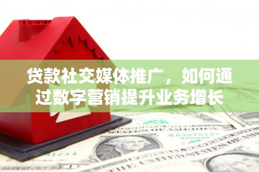 云林贷款社交媒体推广，如何通过数字营销提升业务增长
