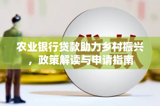 云林农业银行贷款助力乡村振兴，政策解读与申请指南