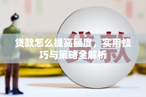 云林贷款怎么提高额度，实用技巧与策略全解析