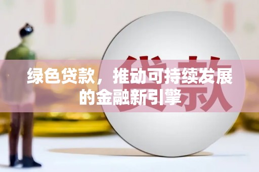 云林绿色贷款，推动可持续发展的金融新引擎