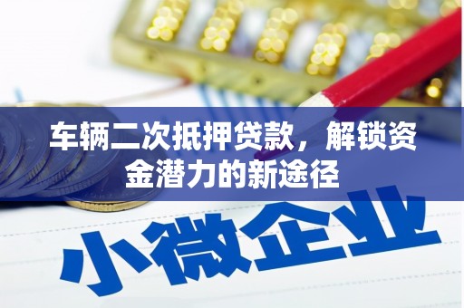 云林车辆二次抵押贷款，解锁资金潜力的新途径