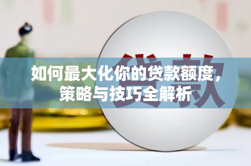 云林如何最大化你的贷款额度，策略与技巧全解析