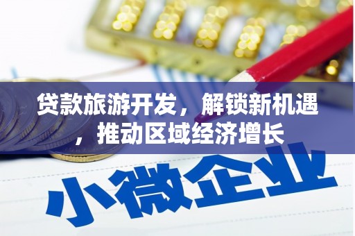 云林贷款旅游开发，解锁新机遇，推动区域经济增长