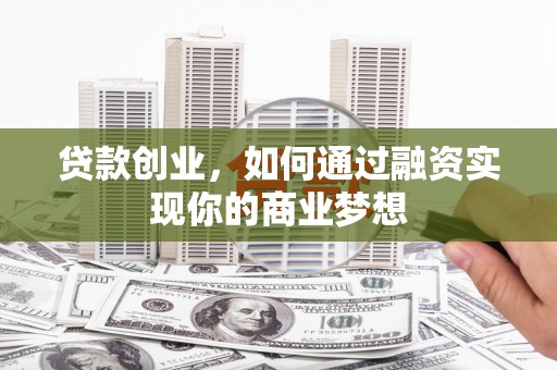 云林贷款创业，如何通过融资实现你的商业梦想