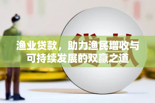 云林渔业贷款，助力渔民增收与可持续发展的双赢之道