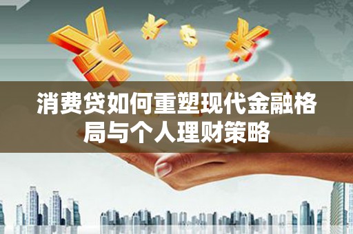 云林消费贷如何重塑现代金融格局与个人理财策略