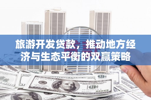 云林旅游开发贷款，推动地方经济与生态平衡的双赢策略