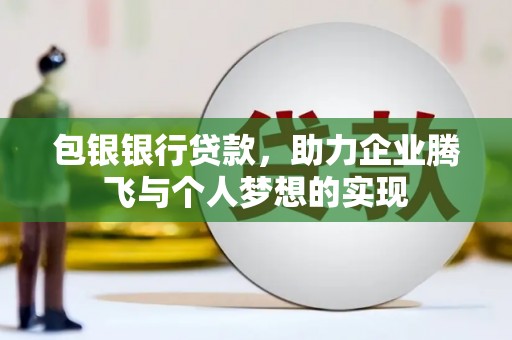 云林包银银行贷款，助力企业腾飞与个人梦想的实现