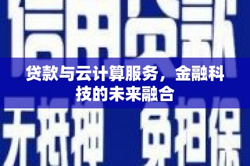 云林贷款与云计算服务，金融科技的未来融合