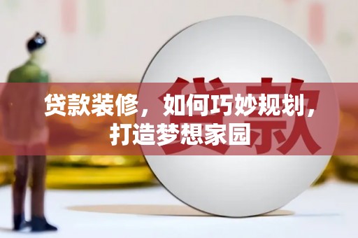 云林贷款装修，如何巧妙规划，打造梦想家园