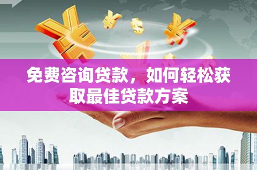 云林免费咨询贷款，如何轻松获取最佳贷款方案