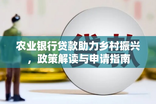 云林农业银行贷款助力乡村振兴，政策解读与申请指南