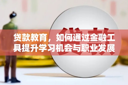 云林贷款教育，如何通过金融工具提升学习机会与职业发展