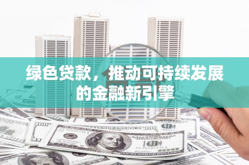 云林绿色贷款，推动可持续发展的金融新引擎