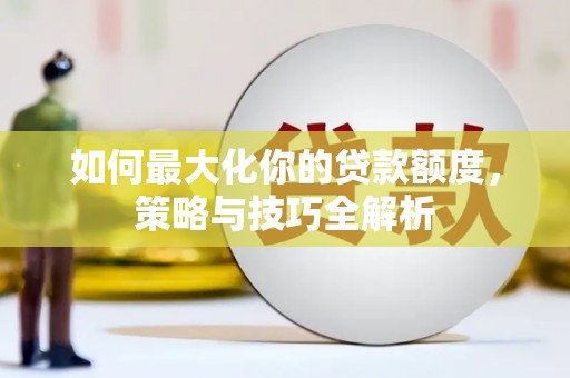 云林如何最大化你的贷款额度，策略与技巧全解析