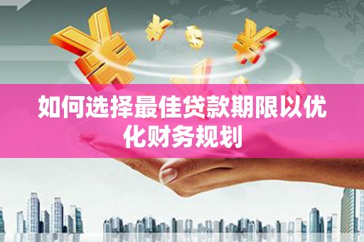 云林如何选择最佳贷款期限以优化财务规划