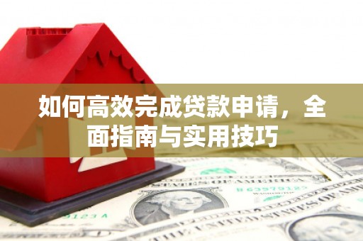 云林如何高效完成贷款申请，全面指南与实用技巧