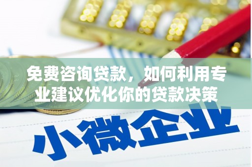 云林免费咨询贷款，如何利用专业建议优化你的贷款决策