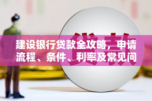 云林建设银行贷款全攻略，申请流程、条件、利率及常见问题解答